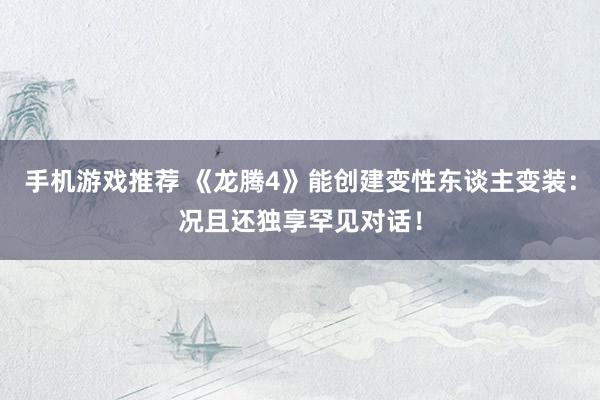 手机游戏推荐 《龙腾4》能创建变性东谈主变装：况且还独享罕见对话！