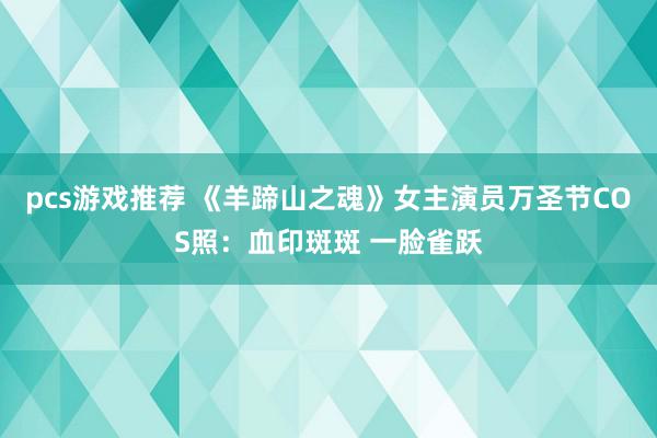 pcs游戏推荐 《羊蹄山之魂》女主演员万圣节COS照：血印斑斑 一脸雀跃