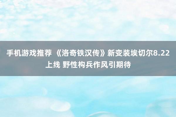 手机游戏推荐 《洛奇铁汉传》新变装埃切尔8.22上线 野性构兵作风引期待