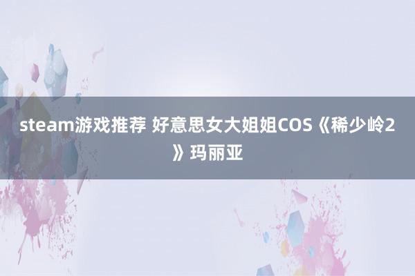 steam游戏推荐 好意思女大姐姐COS《稀少岭2》玛丽亚