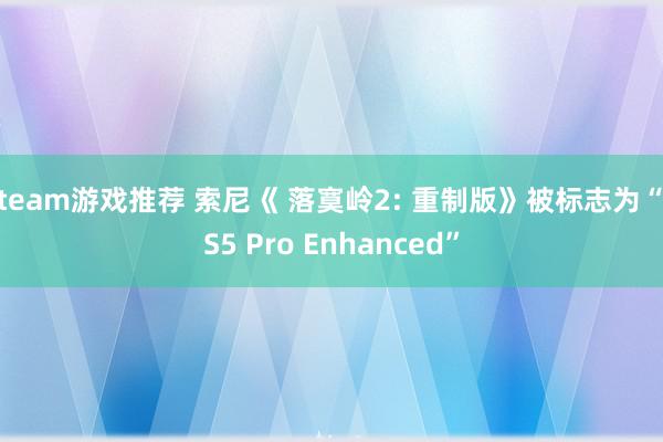 steam游戏推荐 索尼《 落寞岭2: 重制版》被标志为“PS5 Pro Enhanced”