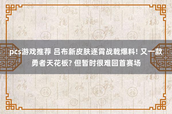 pcs游戏推荐 吕布新皮肤逐霄战戟爆料! 又一款勇者天花板? 但暂时很难回首赛场