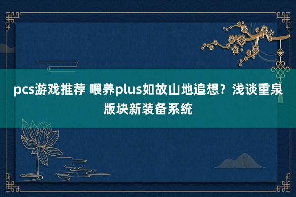 pcs游戏推荐 喂养plus如故山地追想？浅谈重泉版块新装备系统