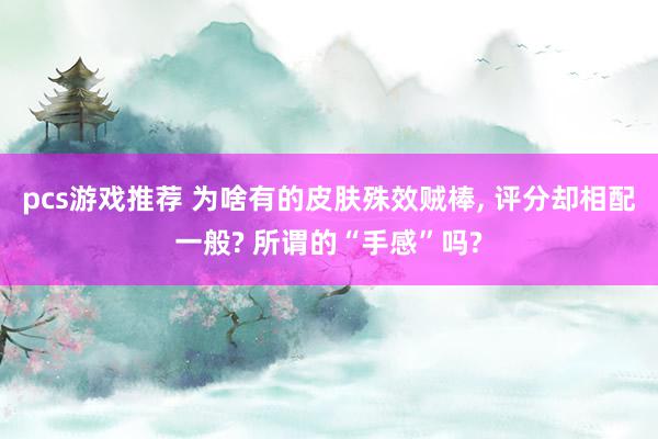 pcs游戏推荐 为啥有的皮肤殊效贼棒, 评分却相配一般? 所谓的“手感”吗?