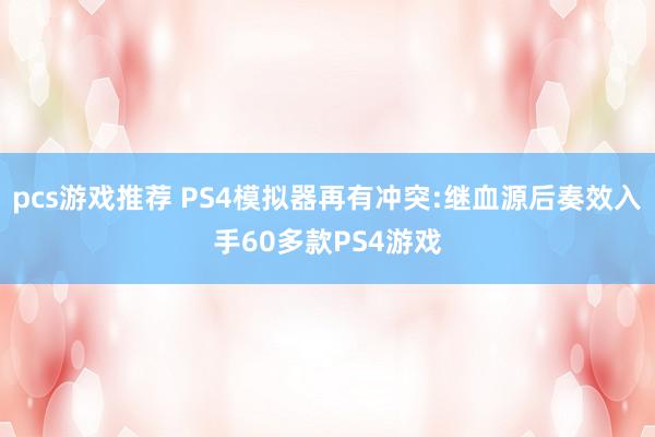 pcs游戏推荐 PS4模拟器再有冲突:继血源后奏效入手60多款PS4游戏