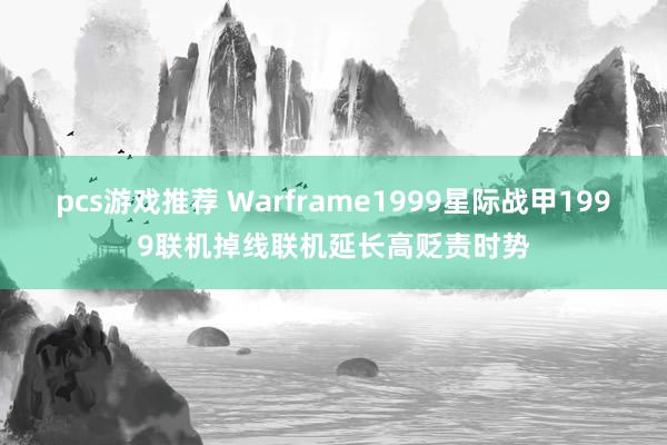 pcs游戏推荐 Warframe1999星际战甲1999联机掉线联机延长高贬责时势