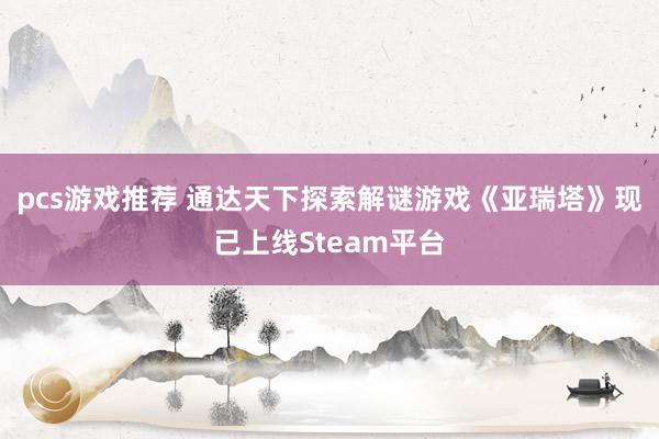 pcs游戏推荐 通达天下探索解谜游戏《亚瑞塔》现已上线Steam平台