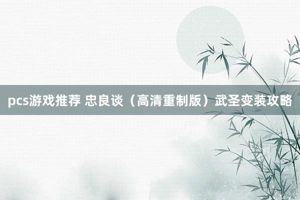 pcs游戏推荐 忠良谈（高清重制版）武圣变装攻略