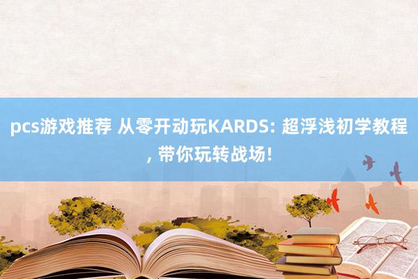 pcs游戏推荐 从零开动玩KARDS: 超浮浅初学教程, 带你玩转战场!