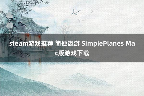 steam游戏推荐 简便遨游 SimplePlanes Mac版游戏下载