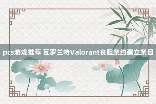 pcs游戏推荐 瓦罗兰特Valorant丧胆条约建立条目