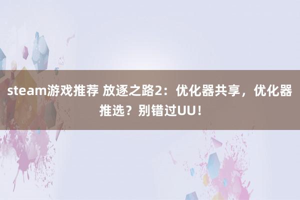 steam游戏推荐 放逐之路2：优化器共享，优化器推选？别错过UU！