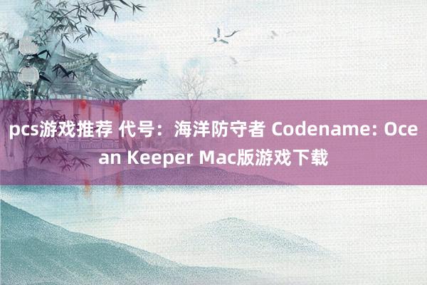 pcs游戏推荐 代号：海洋防守者 Codename: Ocean Keeper Mac版游戏下载