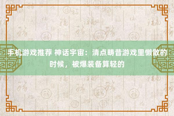 手机游戏推荐 神话宇宙：清点畴昔游戏里懒散的时候，被爆装备算轻的