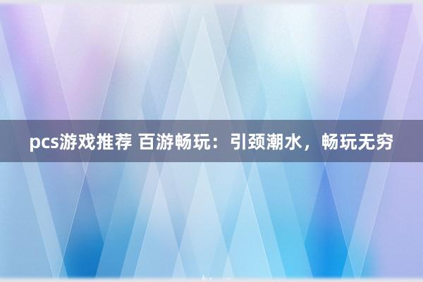 pcs游戏推荐 百游畅玩：引颈潮水，畅玩无穷