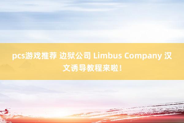 pcs游戏推荐 边狱公司 Limbus Company 汉文诱导教程来啦！