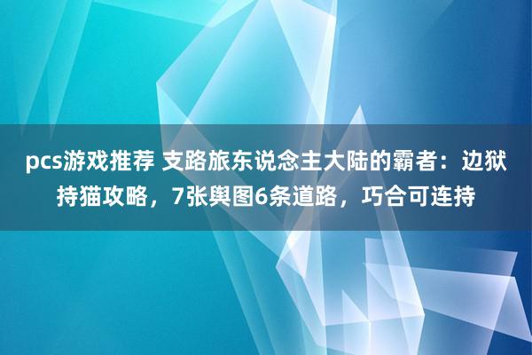 pcs游戏推荐 支路旅东说念主大陆的霸者：边狱持猫攻略，7张舆图6条道路，巧合可连持