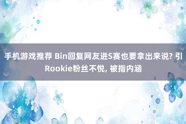 手机游戏推荐 Bin回复网友进S赛也要拿出来说? 引Rookie粉丝不悦, 被指内涵