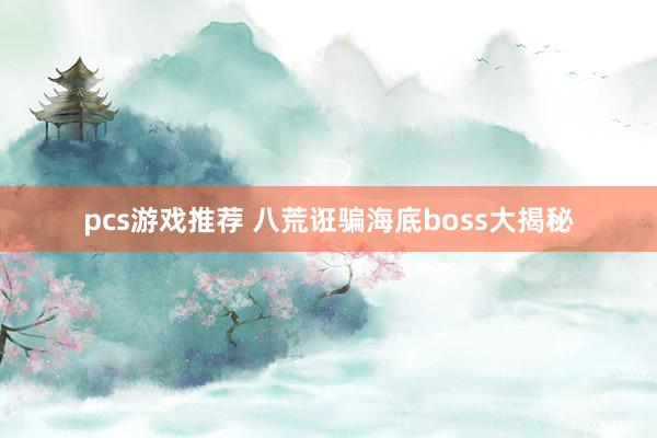 pcs游戏推荐 八荒诳骗海底boss大揭秘