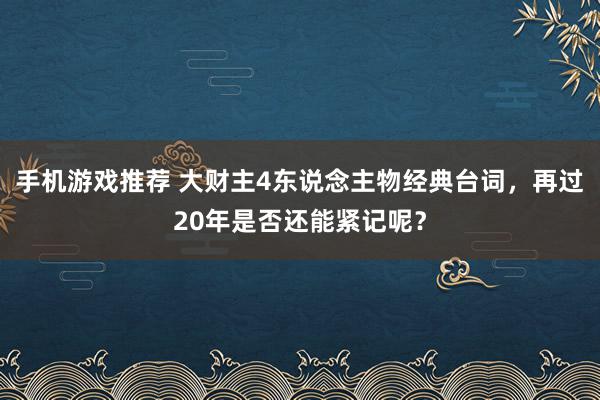 手机游戏推荐 大财主4东说念主物经典台词，再过20年是否还能紧记呢？