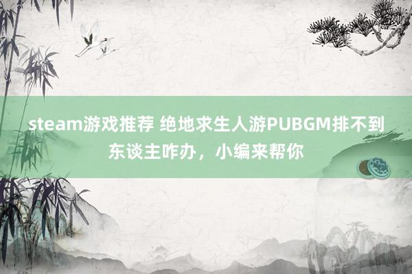 steam游戏推荐 绝地求生人游PUBGM排不到东谈主咋办，小编来帮你