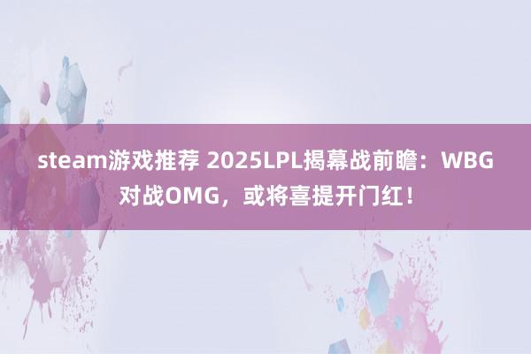 steam游戏推荐 2025LPL揭幕战前瞻：WBG对战OMG，或将喜提开门红！