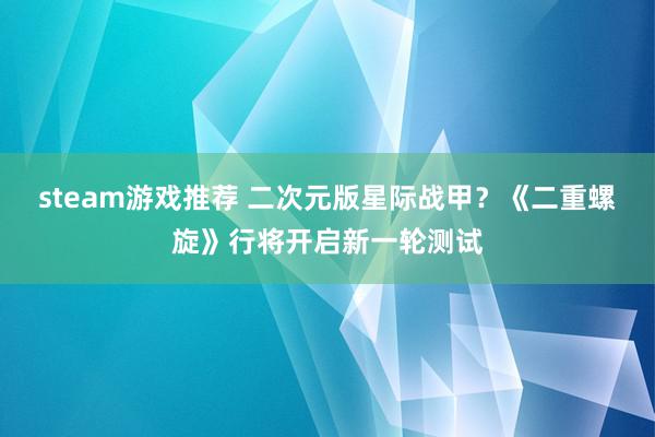 steam游戏推荐 二次元版星际战甲？《二重螺旋》行将开启新一轮测试