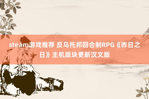 steam游戏推荐 反乌托邦回合制RPG《昨日之日》主机版块更新汉文版