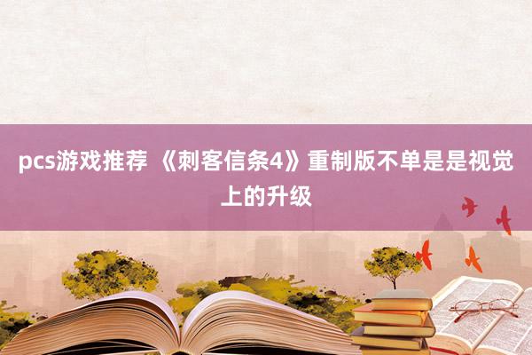 pcs游戏推荐 《刺客信条4》重制版不单是是视觉上的升级