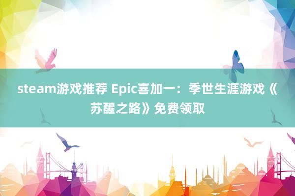 steam游戏推荐 Epic喜加一：季世生涯游戏《苏醒之路》免费领取