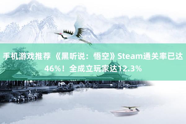 手机游戏推荐 《黑听说：悟空》Steam通关率已达46%！全成立玩家达12.3%