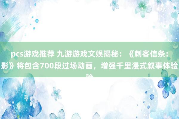 pcs游戏推荐 九游游戏文娱揭秘：《刺客信条：影》将包含700段过场动画，增强千里浸式叙事体验