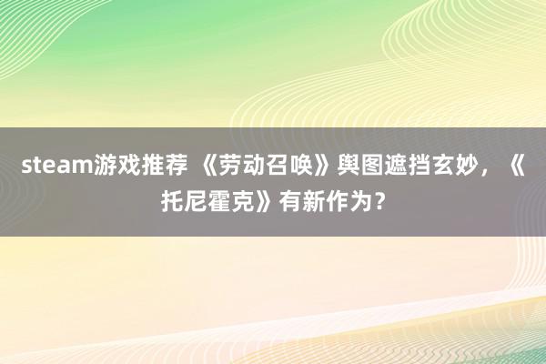 steam游戏推荐 《劳动召唤》舆图遮挡玄妙，《托尼霍克》有新作为？