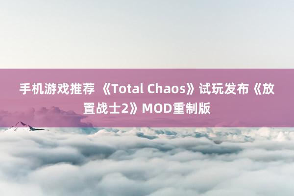 手机游戏推荐 《Total Chaos》试玩发布《放置战士2》MOD重制版