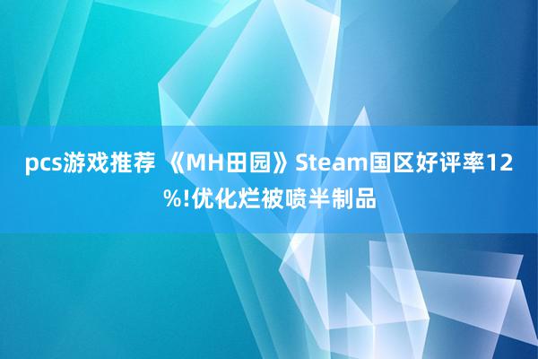 pcs游戏推荐 《MH田园》Steam国区好评率12%!优化烂被喷半制品