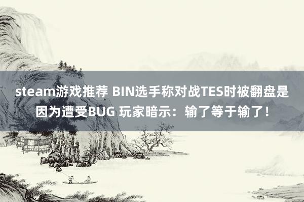 steam游戏推荐 BIN选手称对战TES时被翻盘是因为遭受BUG 玩家暗示：输了等于输了！