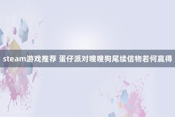 steam游戏推荐 蛋仔派对嗖嗖狗尾续信物若何赢得