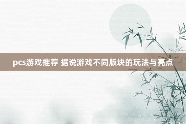 pcs游戏推荐 据说游戏不同版块的玩法与亮点