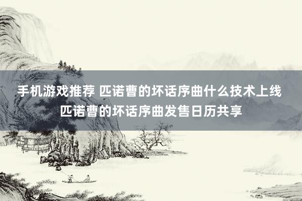 手机游戏推荐 匹诺曹的坏话序曲什么技术上线 匹诺曹的坏话序曲发售日历共享